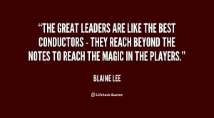 The great leaders are like the best conductors - they reach beyond the ...