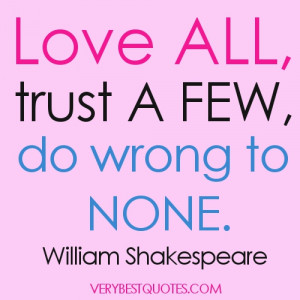 Love all, trust a few, do wrong to none. William Shakespeare quotes