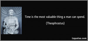 Time is the most valuable thing a man can spend. - Theophrastus