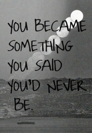 you-became-someting-you-said-you-never-be-saying-quotes-pictures.jpg