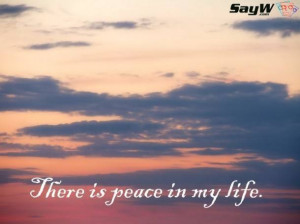 There is peace in my life.