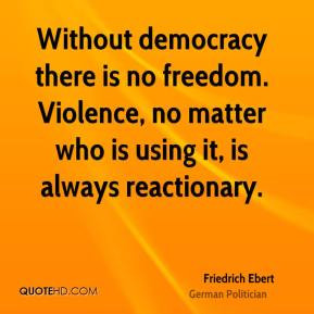 Without democracy there is no freedom. Violence, no matter who is ...