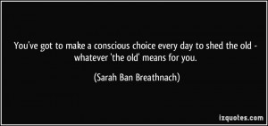 You've got to make a conscious choice every day to shed the old ...