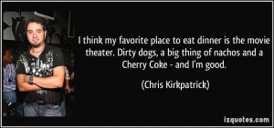 thing of nachos and a Cherry Coke - and I'm good. - Chris Kirkpatrick ...