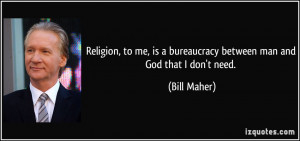 ... is a bureaucracy between man and God that I don't need. - Bill Maher