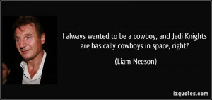 ... cowboy, and Jedi Knights are basically cowboys in space, right? - Liam