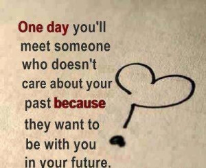 ... Your Past Because They Want to be With You In Your Future ~ Love Quote