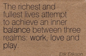 ... Inner Balance Between Three Realms Work, Love And Play. - Erik Erikson