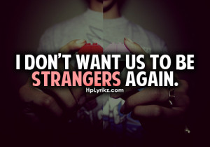 don't want us to be strangers again.