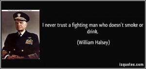 ... trust a fighting man who doesn't smoke or drink. - William Halsey