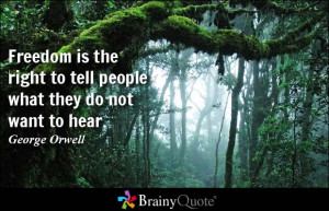 Freedom is the right to tell people what they do not want to hear ...