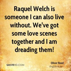 Oliver Reed - Raquel Welch is someone I can also live without. We've ...