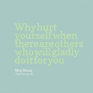 Quotes Picture: why hurt yourself when there are others who will ...