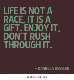 Life quotes - Life is not a race, it is a gift. enjoy it, don't..