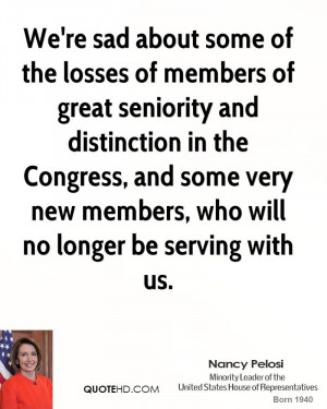 We're sad about some of the losses of members of great seniority and ...