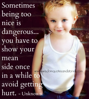 Sometimes being too nice is dangerous. You have to show your mean side ...