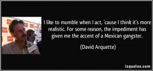 ... impediment has given me the accent of a Mexican gangster. - David