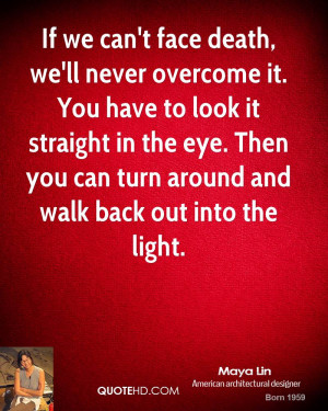 If we can't face death, we'll never overcome it. You have to look it ...