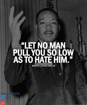 let no man pull you so low as to hate him dr martin luther king jr
