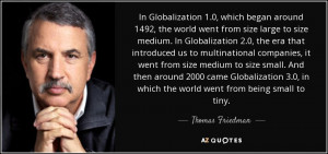 ... in which the world went from being small to tiny. - Thomas Friedman