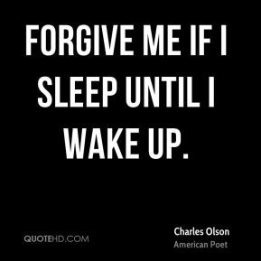 Charles Olson - Forgive me if I sleep until I wake up.