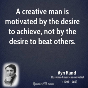 creative man is motivated by the desire to achieve, not by the ...