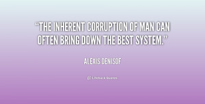 The inherent corruption of man can often bring down the best system ...
