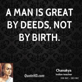 Chanakya - A man is great by deeds, not by birth.