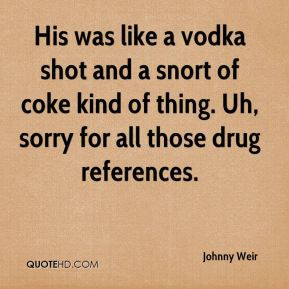 His was like a vodka shot and a snort of coke kind of thing. Uh, sorry ...