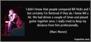 know that people compared Bill Hicks and I but certainly I'm flattered ...