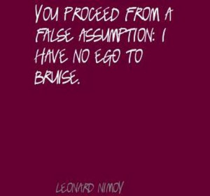 You Proceed From A False Assumption I Have No Ego To Bruise