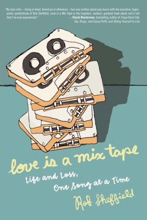 Rob Sheffield, Love Is a Mix Tape: Life and Loss, One Song at a Time ...