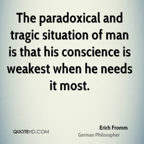 Erich Fromm - The paradoxical and tragic situation of man is that his ...