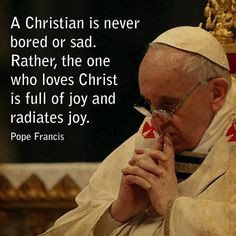 Pope Francis. Christians cannot be bored or sad... More