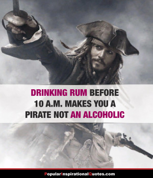 Drinking rum before 10 a.m. makes you a pirate not an alcoholic.