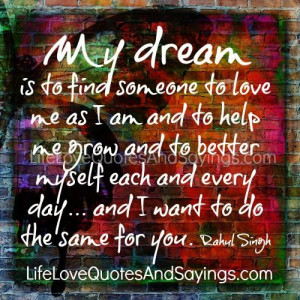 My dream is to find someone to love me as I am and to help me grow and ...