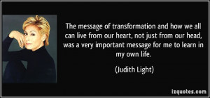 ... very important message for me to learn in my own life. - Judith Light