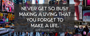 Life Quote: Never get so busy making a living that you forget…