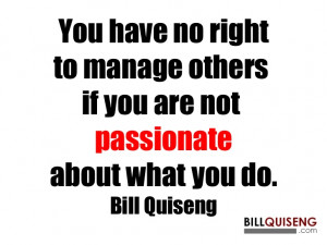 ... others if you are not passionate about what you do. Bill Quiseng