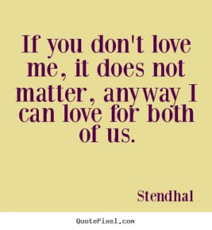 Love quotes - If you don't love me, it does not matter, anyway i can ...