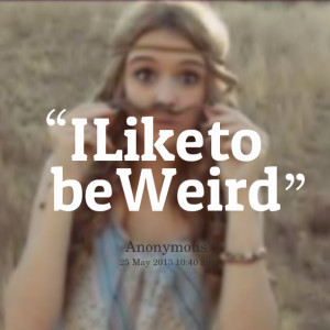 Quotes Picture: i like to be weird