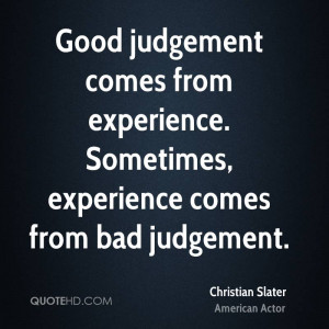 Good Judgment Comes From Experience. Sometimes, Experience Comes From ...