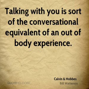 Talking with you is sort of the conversational equivalent of an out of ...
