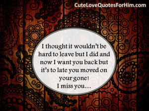... want you back but it’s to late you moved on your gone! I miss you