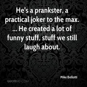 Mike Bellotti - He's a prankster, a practical joker to the max. ... He ...