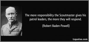 ... his patrol leaders, the more they will respond. - Robert Baden-Powell