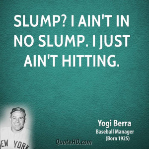 Slump? I ain't in no slump. I just ain't hitting.