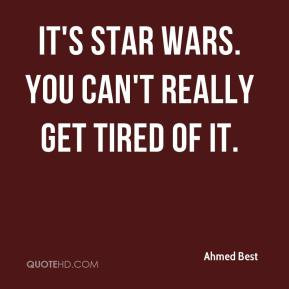 Ahmed Best - It's Star Wars. You can't really get tired of it.
