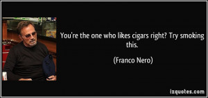 You're the one who likes cigars right? Try smoking this. - Franco Nero