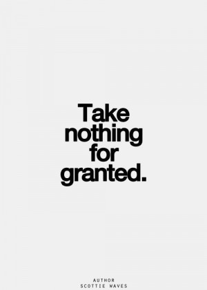 Never take things for granted.